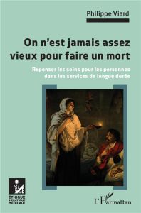 On n'est jamais assez vieux pour faire un mort. Repenser les soins pour les personnes dans les servi - Viard Philippe