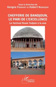 Chefferie de Bandjoun, le pari de l'excellence. Le festival Msem Todjom à la une - Fodouop Kengne - Ngnodjom Hubert