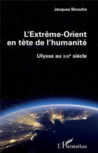 L'Extrême-Orient en tête de l'humanité. Ulysse au XXIe siècle - Binoche Jacques