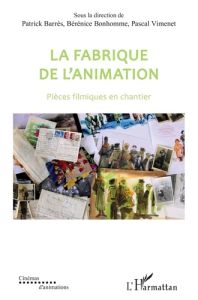 La fabrique de l'animation. Pièces filmiques en chantier - Barrès Patrick - Bonhomme Bérénice - Vimenet Pasca