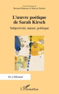 L'oeuvre poétique de Sarah Kirsch. Subjectivité, nature, politique, Textes en français et en alleman - Banoun Bernard - Staiber Maryse