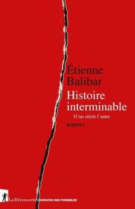 Ecrits. Tome 1, Histoire interminable. D'un siècle à l'autre - Balibar Etienne