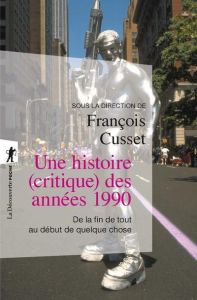 Une histoire (critique) des années 1990. De la fin de tout au début de quelque chose - Cusset François