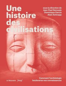 Une histoire des civilisations. Comment l'archéologie bouleverse nos connaissances - Demoule Jean-Paul - Garcia Dominique - Schnapp Ala