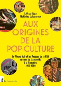 Aux origines de la pop culture. Le Fleuve Noir et les Presses de la Cité au coeur du transmédia à la - Artiaga Loïc - Letourneux Matthieu