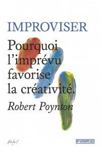 Improviser. Pourquoi l'imprévu favorise la créativité - Poynton Robert - Fischer Nadia