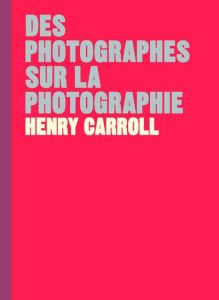 Des photographes sur la photographie - Carroll Henry - Fischer Nadia