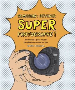 Ta mission, devenir super photographe ! 20 missions pour réussir tes photos comme un pro - Carroll Henry - Ivars Aurélien - Johnstone Matt