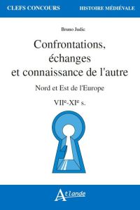 Confrontations, échanges et connaissance de l'autre. Nord et Est de l'Europe VIIe-XIe siècles - Judic Bruno - Lorans Elisabeth - Bouloux Nathalie