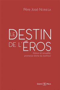 Le destin de l'Eros. Amour et sexualité, promesse divine du bonheur - Noriega José