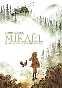 Mikaël ou le mythe de l'homme des bois - Grolleau Fabien