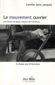 Le mouvement ouvrier. Une histoire des gestes créateurs des travailleurs - Saint-Jacques Camille