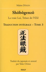 Shôbôgenzô, la vraie Loi, Trésor de l'Oeil. Traduction intégrale Tome 3 - MAITRE DOGEN