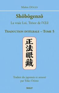 Shôbôgenzô, la vraie Loi, Trésor de l'Oeil. Traduction intégrale Tome 5 - MAITRE DOGEN