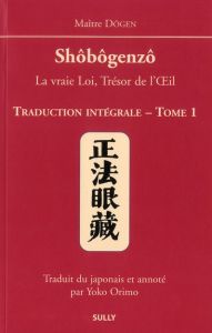 Shôbôgenzô, la vraie Loi, Trésor de l'Oeil. Traduction intégrale Tome 1 - MAITRE DOGEN