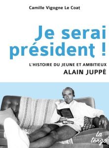 Je serai président ! L'histoire du jeune et ambitieux Alain Juppé - Vigogne Le Coat Camille