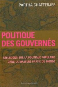 Politique des gouvernés. Réflexions sur la politique populaire dans la majeure partie du monde - Chatterjee Partha - Jaquet Christophe