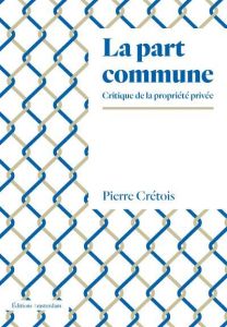 La part commune. Critique de la propriété privée - Crétois Pierre