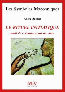 Le rituel initiatique. Outil de création et Art de vivre - Quémet André