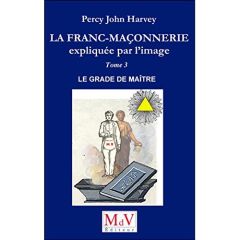 La franc-maçonnerie expliquée par l'image. Tome 3, Le grade de Maître - Harvey Percy John