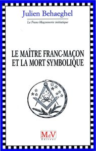 Le maitre franc-maçon et la mort symbolique - Behaeghel Julien