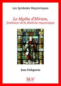 Le mythe d'Hiram, fondateur de la Maîtrise maçonnique - Delaporte Jean