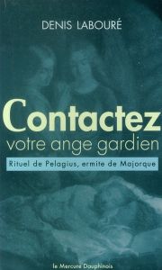 Contactez votre ange gardien. Rituel (anacrise) de Pelagius, ermite de Majorque - Labouré Denis