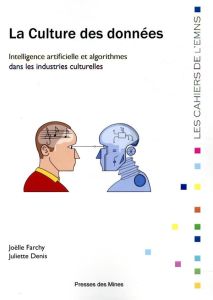 La Culture des données. Intelligence artificielle et algorithmes dans les industries culturelles - Farchy Joëlle - Denis Juliette