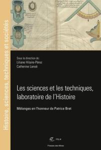 Les sciences et les techniques, laboratoire de l'Histoire. Mélanges en l'honneur de Patrice Bret, Te - Hilaire-Pérez Liliane - Lanoë Catherine