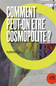 Comment peut-on être cosmopolite ? - Policar Alain