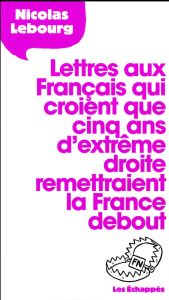 Lettre aux Français qui croient que 5 ans d'extrême droite remettraient la France debout - Lebourg Nicolas