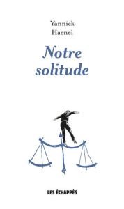 Notre solitude - Haenel Yannick