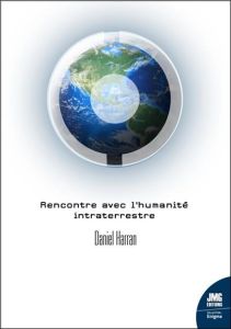 Rencontre avec l'humanité intraterrestre. Des ovnis issus de la Terre intérieure - Harran Daniel