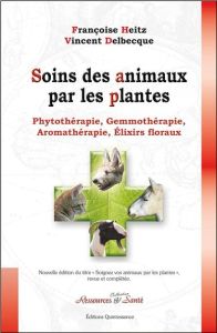 Soins des animaux par les plantes. Phytothérapie, gemmothérapie, aromathérapie, élixirs floraux - Heitz Françoise - Delbecque Vincent - Pénoël Danie