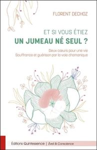 Et si vous étiez un jumeau né seul ? Deux coeurs pour une vie. Souffrance et guérison par la voie ch - Dechoz Florent