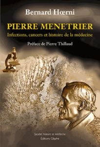 Pierre Menetrier. Infections, cancers et histoire de la médecine - Hoerni Bernard - Thillaud Pierre