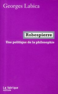 Robespierre, une politique de la philosophie - Labica Georges - Labica Thierry