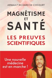 Magnétisme et santé. Les preuves scientifiques - Richard de Chicourt Arnault