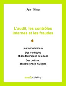 L'audit, les contrôles internes et les fraudes. Les fondamentaux, des méthodes et des techniques dét - Sliwa Jean