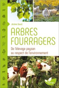 Arbres fourragers. De l'élevage paysan au respect de l'environnement - Goust Jérôme