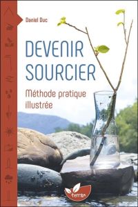 Devenir sourcier. Méthode pratique illustrée - Duc Daniel