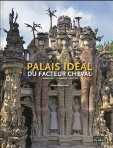 Palais idéal du facteur cheval. Le palais idéal, le tombeau, les écrits - Denizeau Gérard - Guillemot Michel