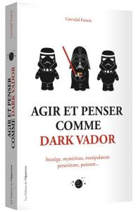 Agir et penser comme Dark Vador. Comment être plus heureux-euse tu apprendras - Fossois Gwendal