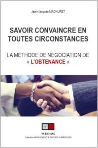 Savoir convaincre en toutes circonstances. La méthode de négociation de "l'obtenance" - Machuret Jean-Jacques - Aimetti Jean-Paul