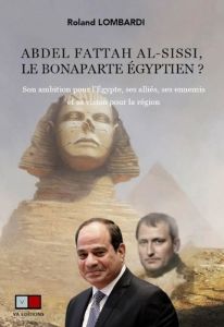 Abdel Fattah al-Sissi, le Bonaparte égyptien ? Son ambition pour l'Egypte, ses alliés, ses ennemis e - Lombardi Roland - Youssef Ahmed