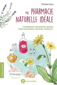 Ma pharmacie naturelle idéale. Compléments alimentaires, plantes, huiles essentielles, vitamine, min - Cieur Christine - Lefebvre Véronique