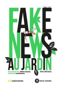 Fake news au jardin. Pourfendre les idées reçues, éviter les confusions - Adriaens Aino