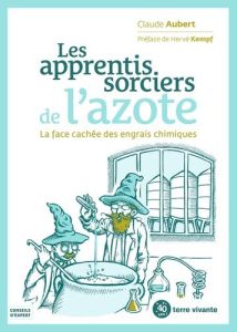 Les apprentis sorciers de l'azote. La face cachée des engrais chimiques - Aubert Claude - Kempf Hervé