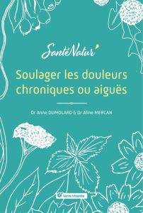 Soulager les douleurs chroniques ou aiguës - Mercan Aline - Dumolard Anne