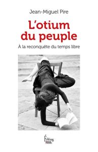 L'otium du peuple. A la reconquête du temps libre - Pire Jean-Miguel